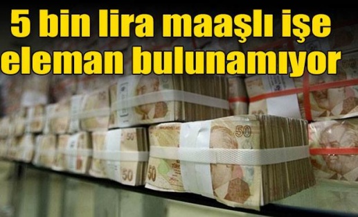 5 bin lira maaşlı işe eleman bulunamıyor!