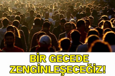 Bir gecede zenginleşeceğiz!