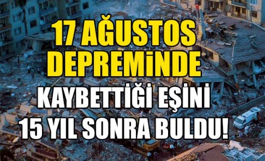 17 Ağustos depreminde kaybolan eşini 15 yıl sonra buldu ama...