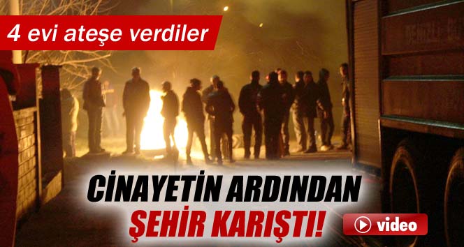 Cinayetin ardından şehir karıştı: 4 evi ateşe verdiler