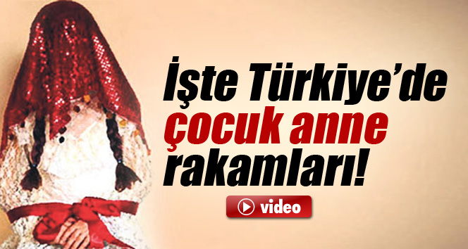 İşte Türkiye'de çocuk anne rakamları!