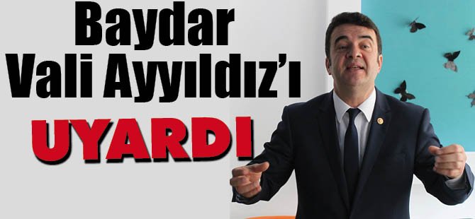 BAYDAR VALİ AYYILDIZ'I UYARDI