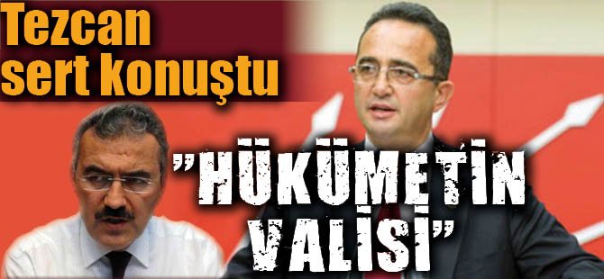 TEZCAN : "HÜKÜMETİN VALİSİ"