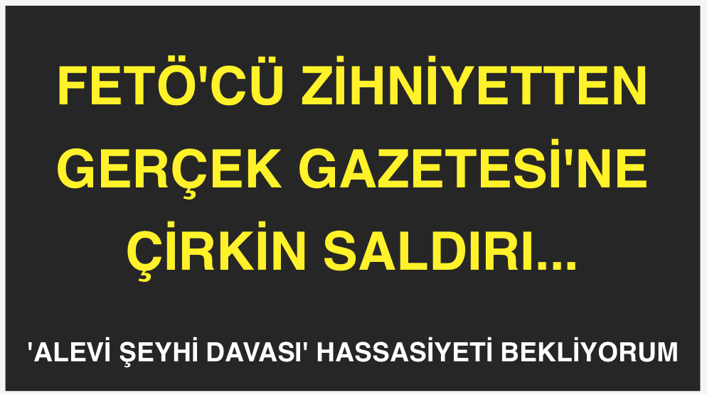 FETÖ'CÜ ZİHNİYETTEN GERÇEK GAZETESİ'NE SALDIRI