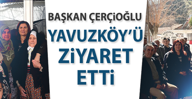 BAŞKAN ÇERÇİOĞLU YAVUZKÖY’Ü ZİYARET ETTİ