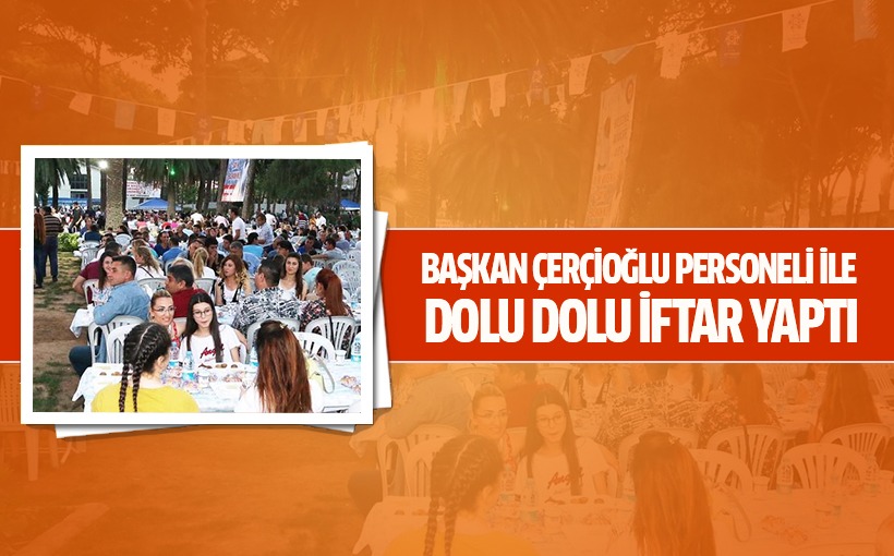 BAŞKAN ÇERÇİOĞLU PERSONELİ İLE DOLU DOLU İFTAR