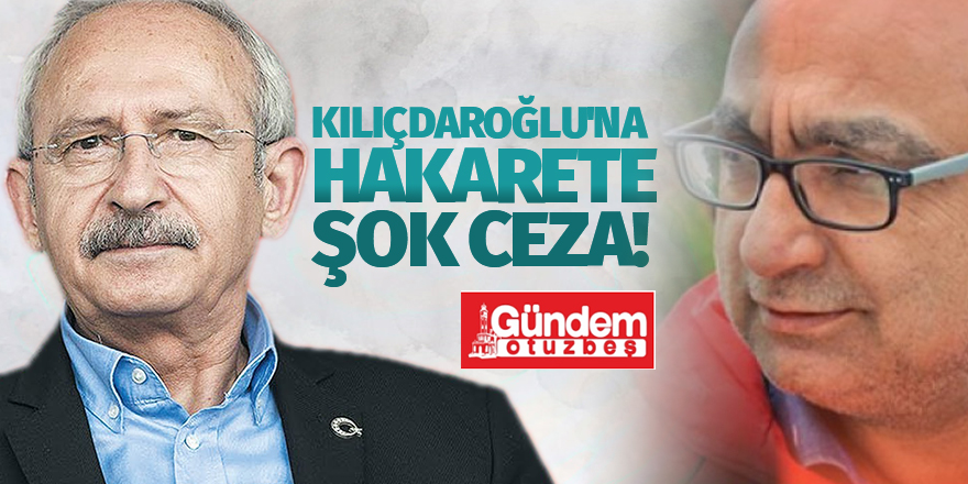 KILIÇDAROĞLU'NA HAKARETE ŞOK CEZA!