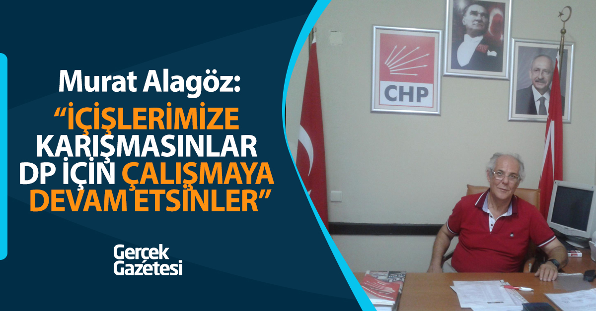 “İÇİŞLERİMİZE KARIŞMASINLAR  DP İÇİN ÇALIŞMAYA DEVAM ETSİNLER”