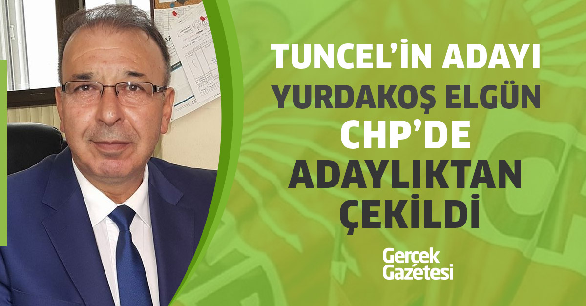 TUNCEL’İN ADAYI YURDAKOŞ ELGÜN CHP’DE ADAYLIKTAN ÇEKİLDİ