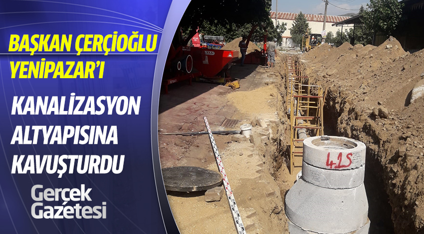 BAŞKAN ÇERÇİOĞLU YENİPAZAR’I KANALİZASYON ALTYAPISINA KAVUŞTURDU