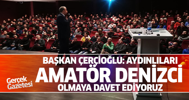 BAŞKAN ÇERÇİOĞLU: AYDINLILARI AMATÖR DENİZCİ OLMAYA DAVET EDİYORUZ