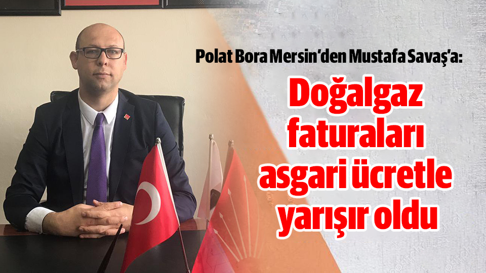 Mersin’den Mustafa Savaş’a :"Doğalgaz faturaları asgari ücretle yarışır oldu"