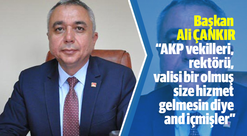 Başkan Çankır:"AKP vekilleri, rektörü, valisi bir olmuş size hizmet gelmesin diye and içmişler"