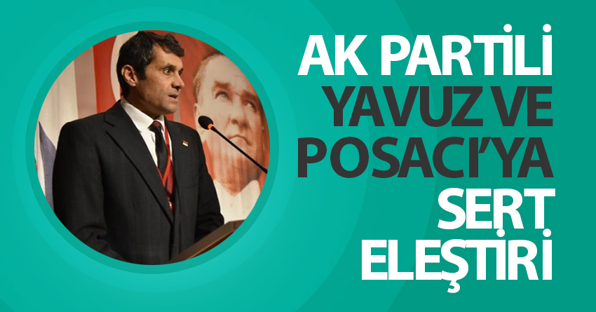 AK PARTİLİ YAVUZ VE POSACI’YA  SERT ELEŞTİRİ