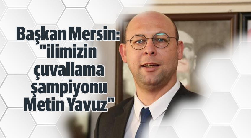 Başkan Mersin: "ilimizin çuvallama şampiyonu Metin Yavuz"