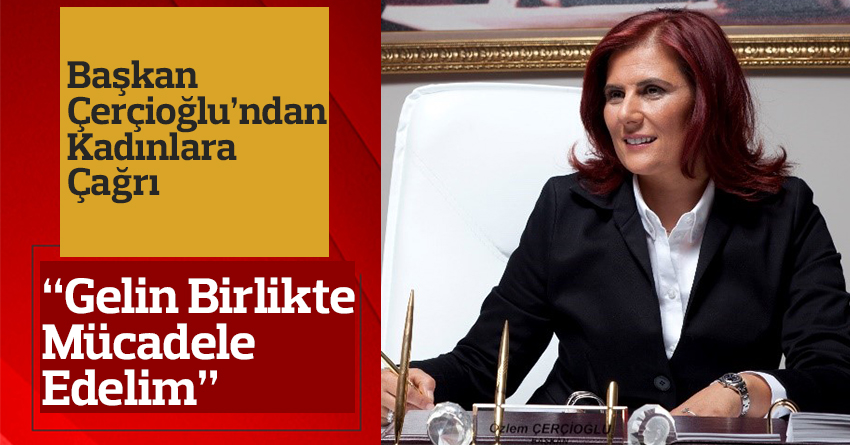 Başkan Çerçioğlu’ndan kadınlara “Birlikte Mücadele” çağrısı