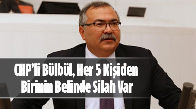 CHP’li Bülbül, Her 5 Kişiden Birinin Belinde Silah Var