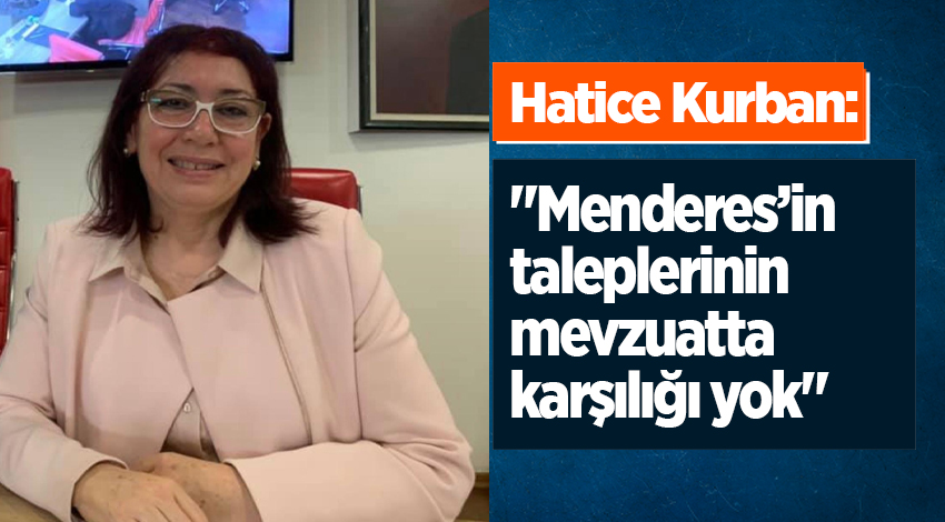 Kurban: "Menderes’in taleplerinin mevzuatta karşılığı yok"