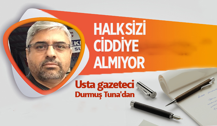 HALK SİZİ CİDDİYE ALMIYOR ...