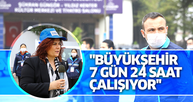 "BÜYÜKŞEHİR 7 GÜN 24 SAAT ÇALIŞIYOR''