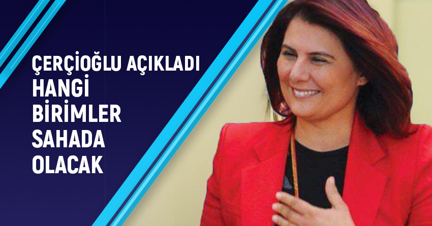 ÇERÇİOĞLU AÇIKLADI... HANGİ BİRİMLER SAHADA OLACAK