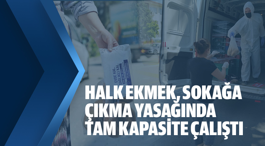 HALK EKMEK, SOKAĞA ÇIKMA YASAĞINDA TAM KAPASİTE ÇALIŞTI