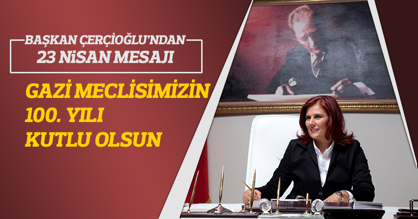 BAŞKAN ÇERÇİOĞLU: GAZİ MECLİSİMİZİN 100. YILI KUTLU OLSUN