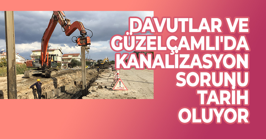 DAVUTLAR VE GÜZELÇAMLI'DA KANALİZASYON SORUNU TARİH OLUYOR