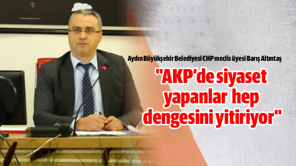 "AKP’de siyaset yapanlar hep dengesini yitiriyor"