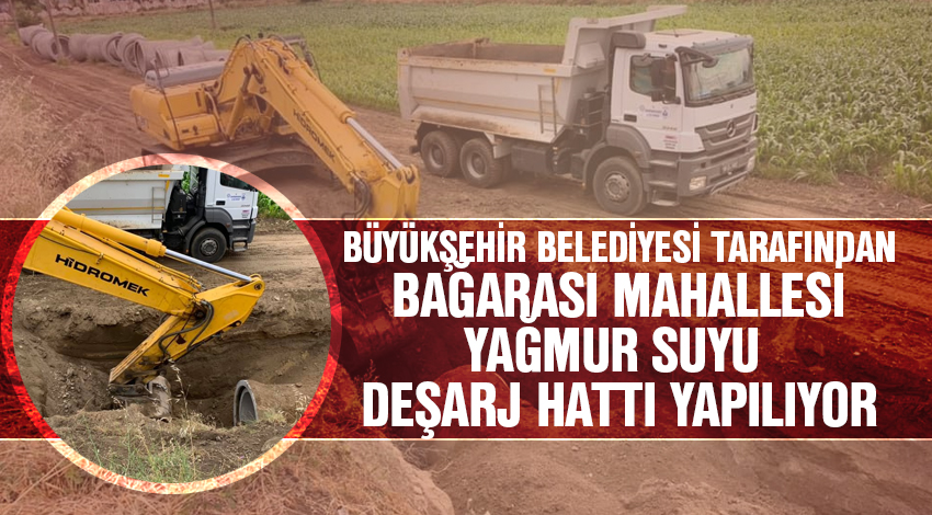 BÜYÜKŞEHİR BELEDİYESİ TARAFINDAN BAĞARASI MAHALLESİ YAĞMUR SUYU DEŞARJ HATTI YAPILIYOR