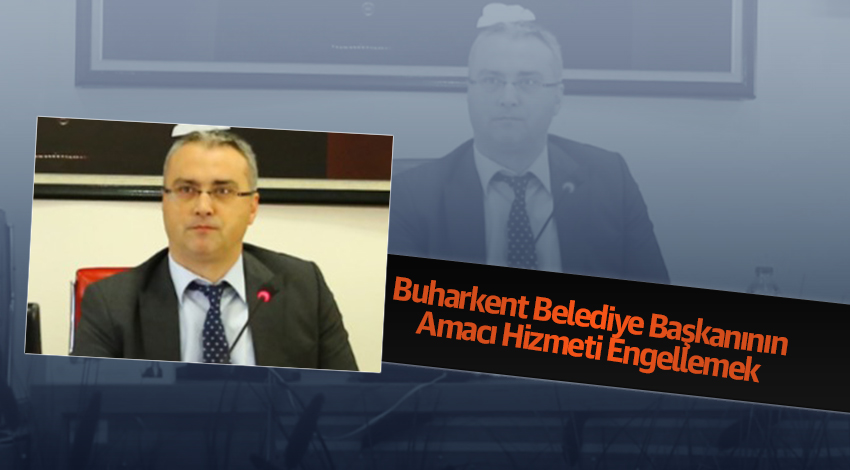 Buharkent Belediye Başkanının Amacı Hizmeti Engellemek