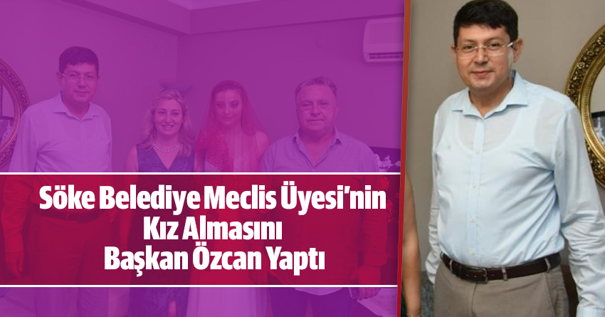 Söke Belediye Meclis Üyesi’nin Kız Almasını Nazilli Belediye Başkanı Kürşat Engin Özcan Yaptı