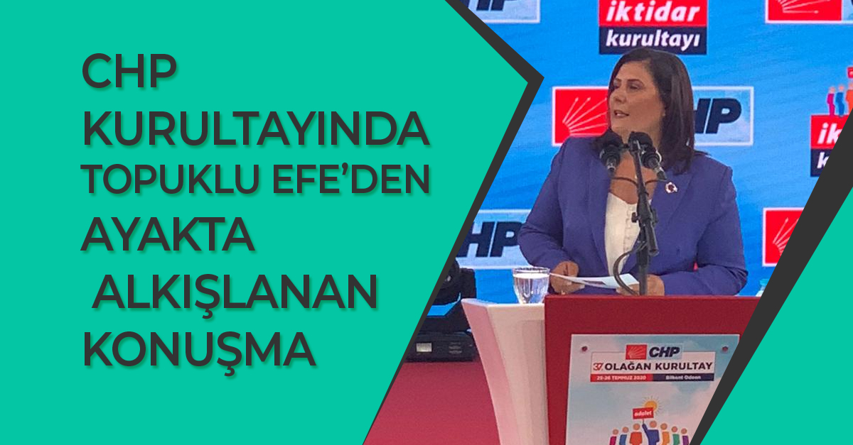 CHP KURULTAYINDA TOPUKLU EFE’DEN AYAKTA ALKIŞLANAN KONUŞMA