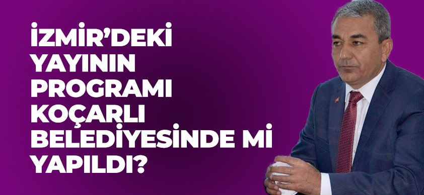 İZMİR’DEKİ YAYININ PROGRAMI KOÇARLI BELEDİYESİNDE Mİ YAPILDI?