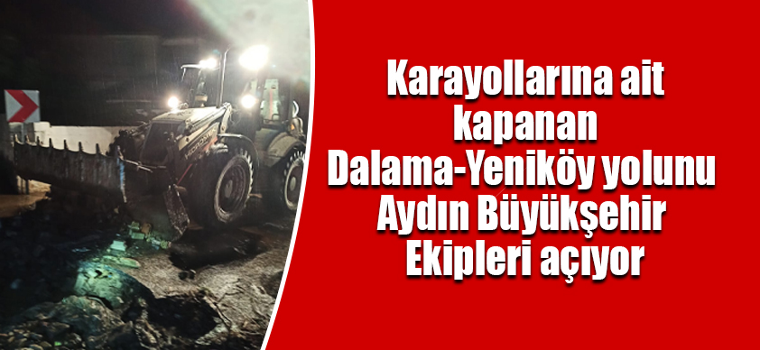 Karayollarına ait kapanan Dalama-Yeniköy yolunu Aydın Büyükşehir Ekipleri açıyor