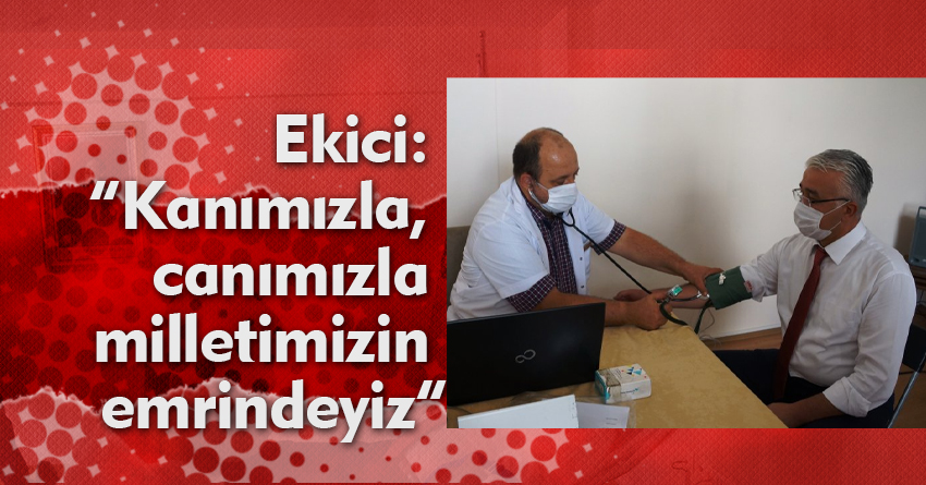 Ekici: “Kanımızla, canımızla milletimizin emrindeyiz”