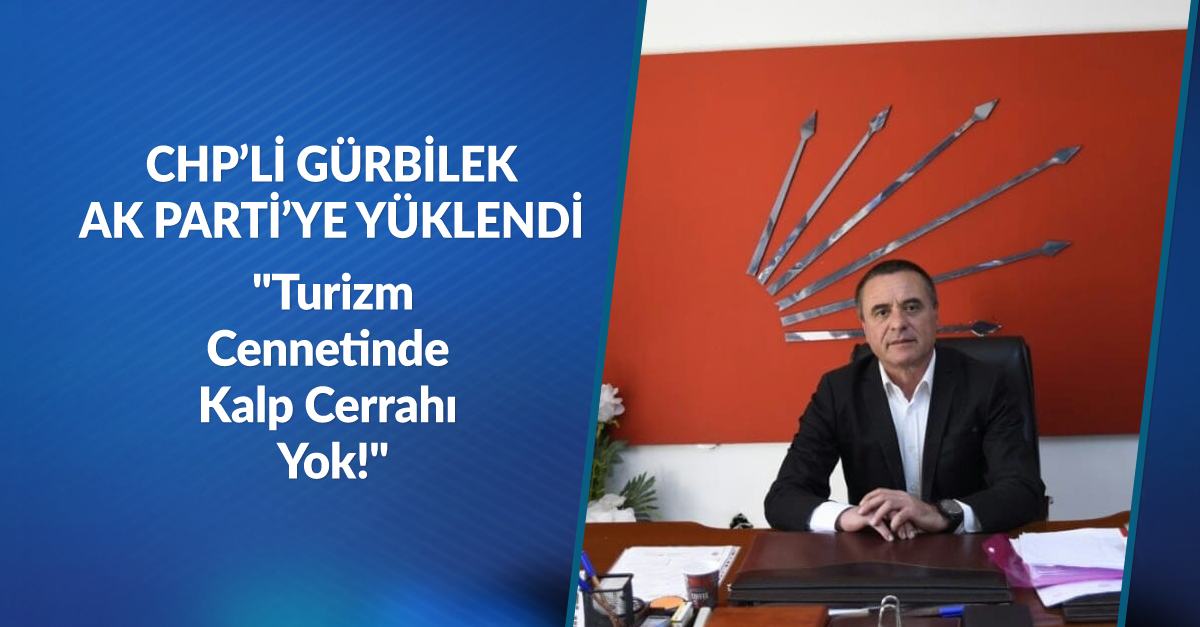 Başkan Gürbilek AKP'YE yüklendi: "Turizm Cennetinde Kalp Cerrahı Yok!"