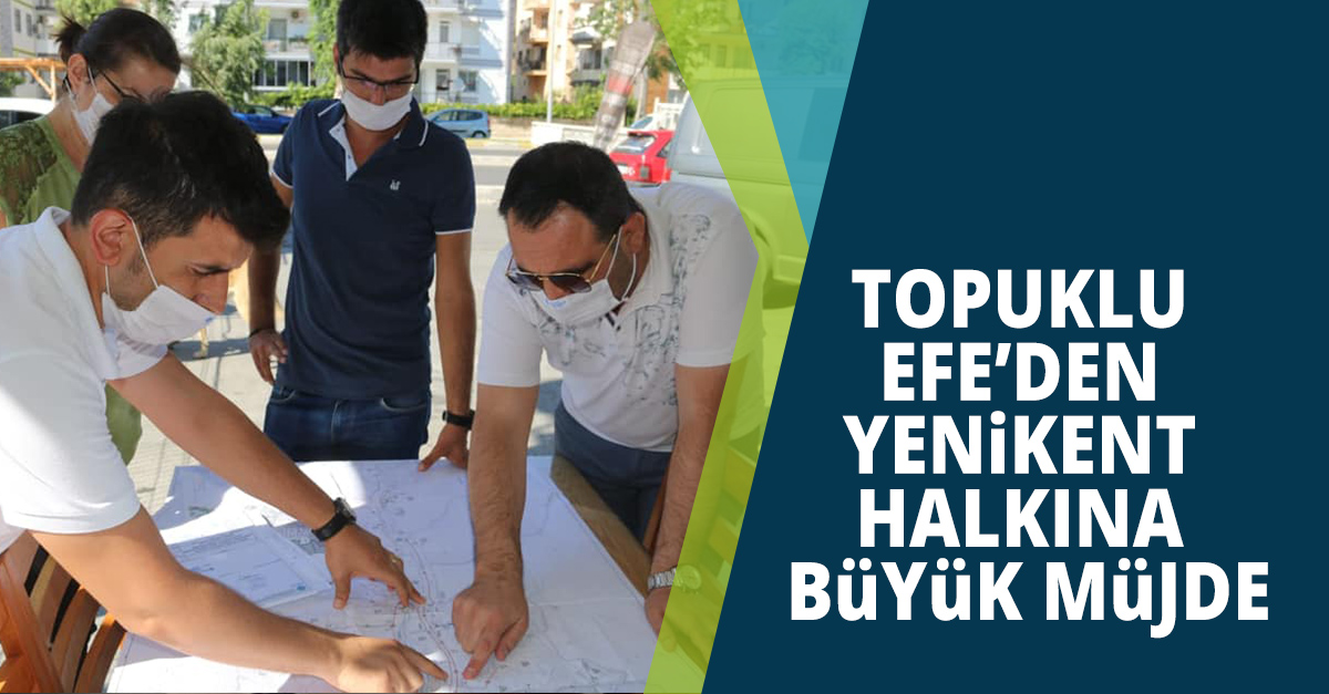 TOPUKLU EFE’DEN YENİKENT MAHALLESİ HALKINA BÜYÜK MÜJDE