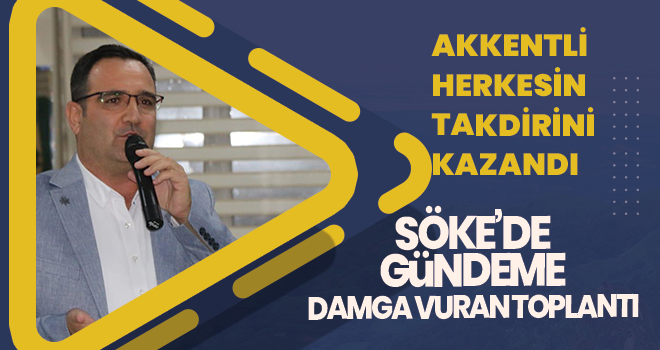 SÖKE’DE GÜNDEME DAMGA VURAN TOPLANTI, AKKENTLİ HERKESİN TAKDİRİNİ KAZANDI