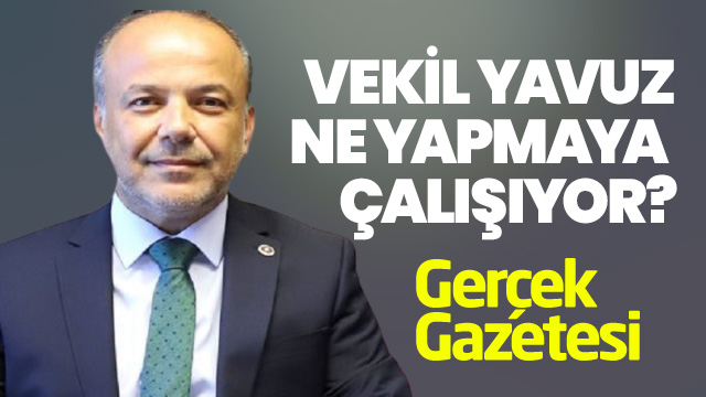 VEKİL YAVUZ NE YAPMAYA ÇALIŞIYOR?