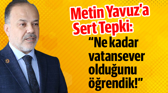 CHP'den AK Parti’li Yavuz’a tepki: Ne kadar vatansever olduğunu öğrendik