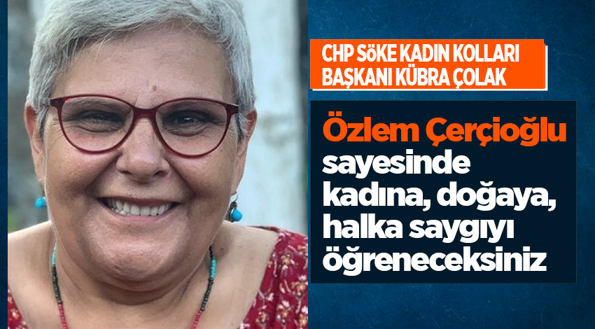 CHP’li Kübra Çolak: “Özlem Çerçioğlu sayesinde kadına, doğaya, halka saygıyı öğreneceksiniz”