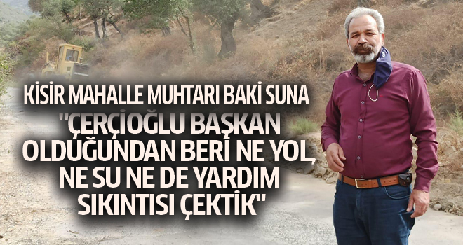 SUNA;  "ÇERÇİOĞLU BAŞKAN OLDUĞUNDAN BERİ NE YOL, NE SU NE DE YARDIM SIKINTISI ÇEKTİK"