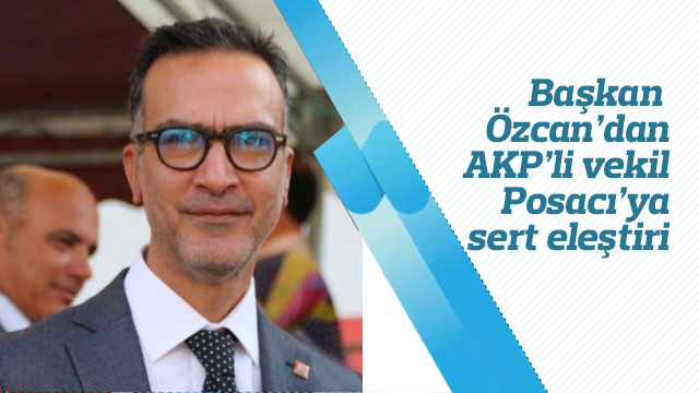 Başkan Özcan'dan AKP'li vekil Posacı'ya sert eleştiri