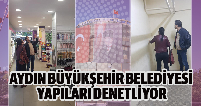 AYDIN BÜYÜKŞEHİR BELEDİYESİ YAPILARI DENETLİYOR