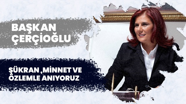 BAŞKAN ÇERÇİOĞLU: ATAMIZI ÖZLEM, SAYGI VE ŞÜKRANLA ANIYORUZ