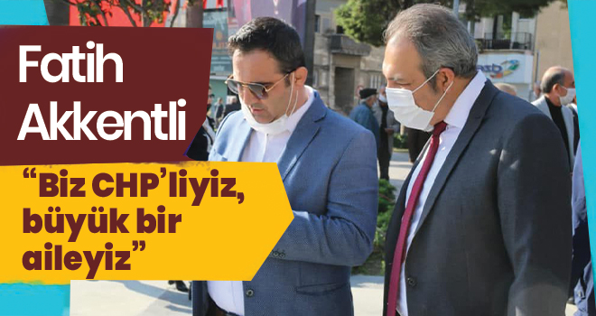 Akkentli; ‘Biz CHP’liyiz, büyük bir aileyiz’