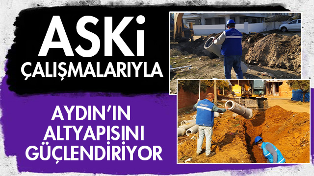 ASKİ ÇALIŞMALARIYLA AYDIN’IN ALTYAPISI GÜÇLENİYOR