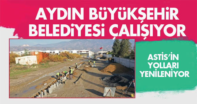 AYDIN BÜYÜKŞEHİR BELEDİYESİ ÇALIŞIYOR, ASTİS’İN YOLLARI YENİLENİYOR