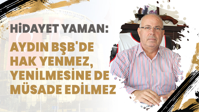 "AYDIN BŞB'DE HAK YENMEZ, YENİLMESİNE DE MÜSADE EDİLMEZ"